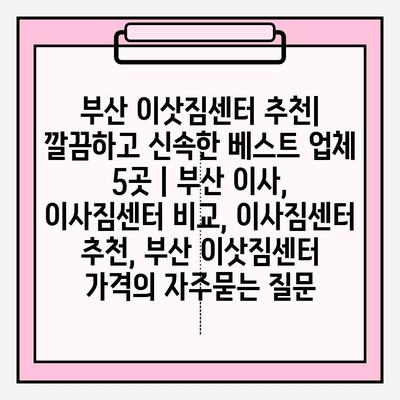 부산 이삿짐센터 추천| 깔끔하고 신속한 베스트 업체 5곳 | 부산 이사, 이사짐센터 비교, 이사짐센터 추천, 부산 이삿짐센터 가격