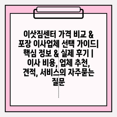 이삿짐센터 가격 비교 & 포장 이사업체 선택 가이드| 핵심 정보 & 실제 후기 | 이사 비용, 업체 추천, 견적, 서비스