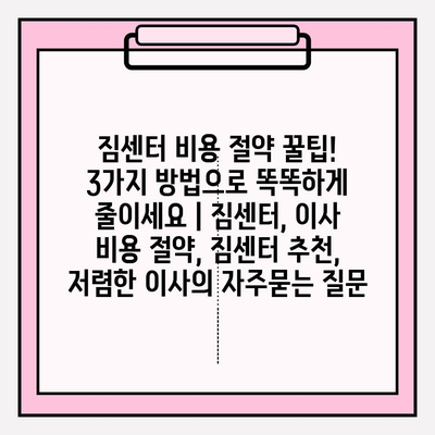 짐센터 비용 절약 꿀팁! 3가지 방법으로 똑똑하게 줄이세요 | 짐센터, 이사 비용 절약, 짐센터 추천, 저렴한 이사