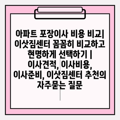 아파트 포장이사 비용 비교| 이삿짐센터 꼼꼼히 비교하고 현명하게 선택하기 | 이사견적, 이사비용, 이사준비, 이삿짐센터 추천