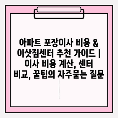 아파트 포장이사 비용 & 이삿짐센터 추천 가이드 | 이사 비용 계산, 센터 비교, 꿀팁