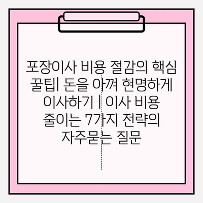 포장이사 비용 절감의 핵심 꿀팁| 돈을 아껴 현명하게 이사하기 | 이사 비용 줄이는 7가지 전략