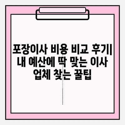 포장이사 비용 비교 후기| 내 예산에 딱 맞는 이사 업체 찾는 꿀팁 | 포장이사, 비용 비교, 후기, 견적, 이사 준비