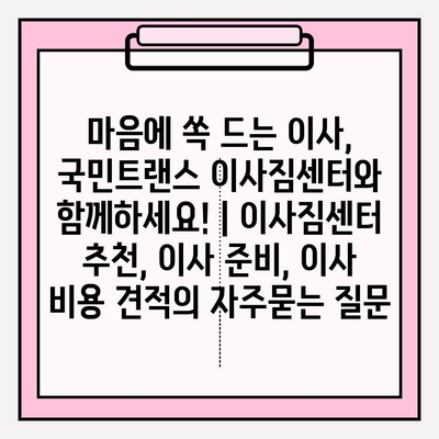 마음에 쏙 드는 이사, 국민트랜스 이사짐센터와 함께하세요! | 이사짐센터 추천, 이사 준비, 이사 비용 견적