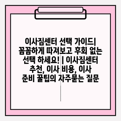 이사짐센터 선택 가이드| 꼼꼼하게 따져보고 후회 없는 선택 하세요! | 이사짐센터 추천, 이사 비용, 이사 준비 꿀팁