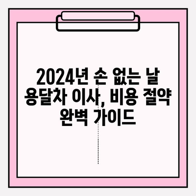 2024년 손 없는 날 용달차 이사 비용 완벽 가이드| 미리 준비하고 똑똑하게 절약하기 | 이사 비용, 용달차 가격, 손 없는 날, 이사 팁