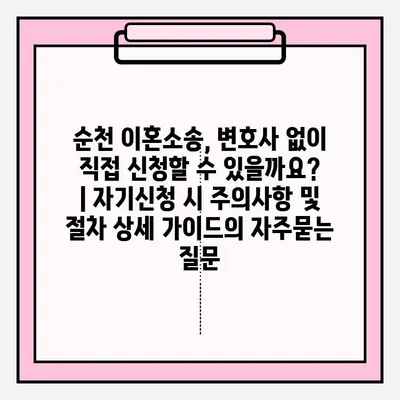 순천 이혼소송, 변호사 없이 직접 신청할 수 있을까요? | 자기신청 시 주의사항 및 절차 상세 가이드