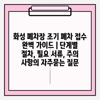 화성 폐차장 조기 폐차 접수 완벽 가이드 | 단계별 절차, 필요 서류, 주의 사항