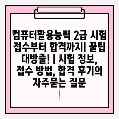 컴퓨터활용능력 2급 시험 접수부터 합격까지| 꿀팁 대방출! | 시험 정보, 접수 방법, 합격 후기