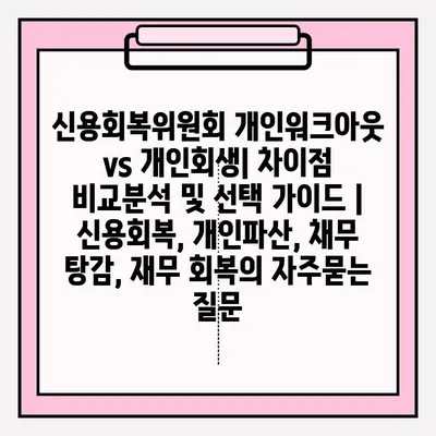 신용회복위원회 개인워크아웃 vs 개인회생| 차이점 비교분석 및 선택 가이드 | 신용회복, 개인파산, 채무 탕감, 재무 회복