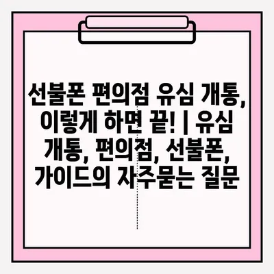 선불폰 편의점 유심 개통, 이렇게 하면 끝! | 유심 개통, 편의점, 선불폰, 가이드