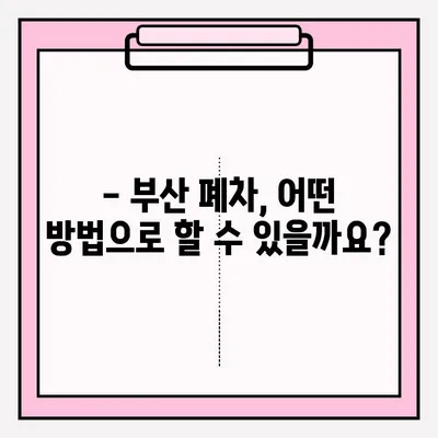 부산 폐차, 어떻게 해야 할까요? | 폐차 방식, 접수 방법, 절차 총정리