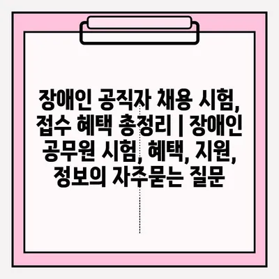 장애인 공직자 채용 시험, 접수 혜택 총정리 | 장애인 공무원 시험, 혜택, 지원, 정보