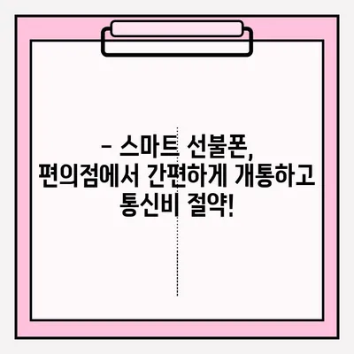 스마트 선불폰 편의점 개통, 지금 바로 접수하세요! | 편의점, 개통 방법, 안내, 꿀팁