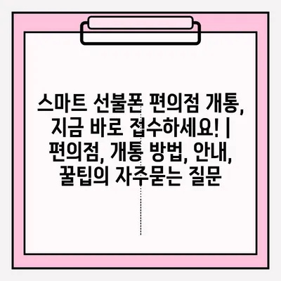 스마트 선불폰 편의점 개통, 지금 바로 접수하세요! | 편의점, 개통 방법, 안내, 꿀팁