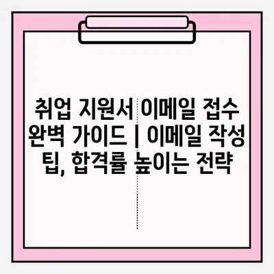 취업 지원서 이메일 접수 완벽 가이드 | 이메일 작성 팁, 합격률 높이는 전략