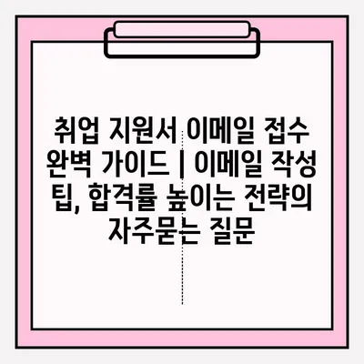 취업 지원서 이메일 접수 완벽 가이드 | 이메일 작성 팁, 합격률 높이는 전략