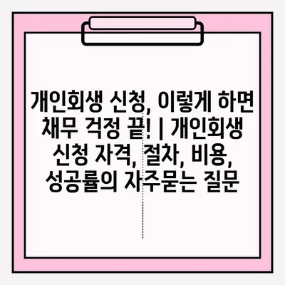 개인회생 신청, 이렇게 하면 채무 걱정 끝! | 개인회생 신청 자격, 절차, 비용, 성공률