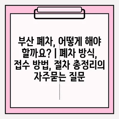 부산 폐차, 어떻게 해야 할까요? | 폐차 방식, 접수 방법, 절차 총정리