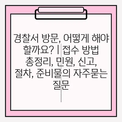 경찰서 방문, 어떻게 해야 할까요? | 접수 방법 총정리, 민원, 신고, 절차, 준비물