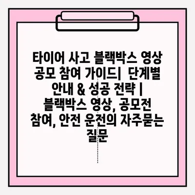 타이어 사고 블랙박스 영상 공모 참여 가이드|  단계별 안내 & 성공 전략 | 블랙박스 영상, 공모전 참여, 안전 운전