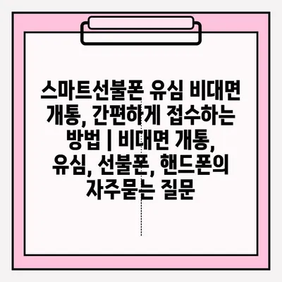 스마트선불폰 유심 비대면 개통, 간편하게 접수하는 방법 | 비대면 개통, 유심, 선불폰, 핸드폰