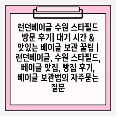 런던베이글 수원 스타필드 방문 후기| 대기 시간 & 맛있는 베이글 보관 꿀팁 | 런던베이글, 수원 스타필드, 베이글 맛집, 빵집 후기, 베이글 보관법