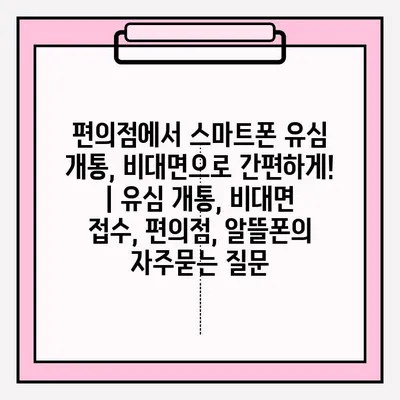 편의점에서 스마트폰 유심 개통, 비대면으로 간편하게! | 유심 개통, 비대면 접수, 편의점, 알뜰폰