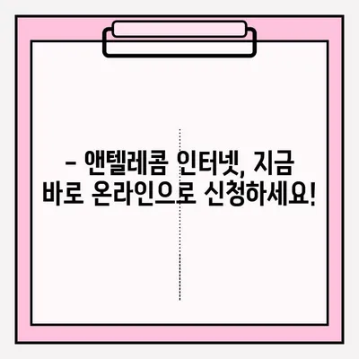 앤텔레콤 인터넷, 온라인으로 쉽고 빠르게 가입하세요! | 인터넷 신청, 설치, 요금, 혜택