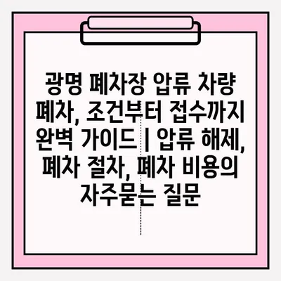 광명 폐차장 압류 차량 폐차, 조건부터 접수까지 완벽 가이드 | 압류 해제, 폐차 절차, 폐차 비용