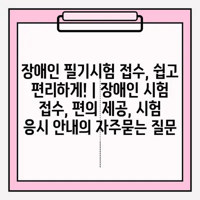 장애인 필기시험 접수, 쉽고 편리하게! | 장애인 시험 접수, 편의 제공, 시험 응시 안내