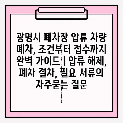 광명시 폐차장 압류 차량 폐차, 조건부터 접수까지 완벽 가이드 | 압류 해제, 폐차 절차, 필요 서류