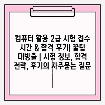 컴퓨터 활용 2급 시험 접수 시간 & 합격 후기| 꿀팁 대방출 | 시험 정보, 합격 전략, 후기