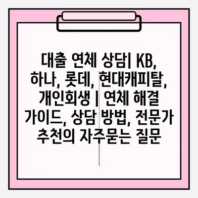 대출 연체 상담| KB, 하나, 롯데, 현대캐피탈, 개인회생 | 연체 해결 가이드, 상담 방법, 전문가 추천