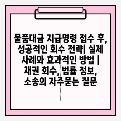 물품대금 지급명령 접수 후, 성공적인 회수 전략| 실제 사례와 효과적인 방법 | 채권 회수, 법률 정보, 소송