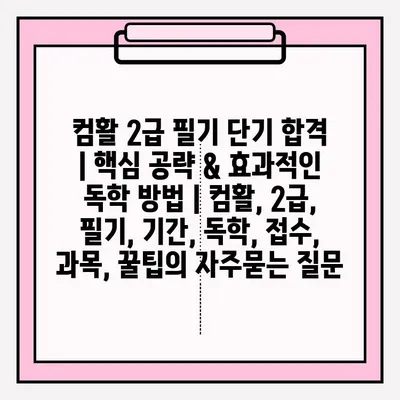 컴활 2급 필기 단기 합격 | 핵심 공략 & 효과적인 독학 방법 | 컴활, 2급, 필기, 기간, 독학, 접수, 과목, 꿀팁