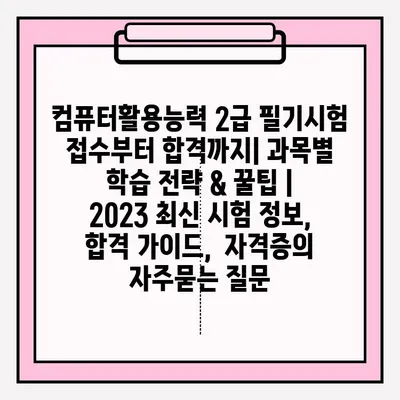 컴퓨터활용능력 2급 필기시험 접수부터 합격까지| 과목별 학습 전략 & 꿀팁 | 2023 최신 시험 정보, 합격 가이드,  자격증