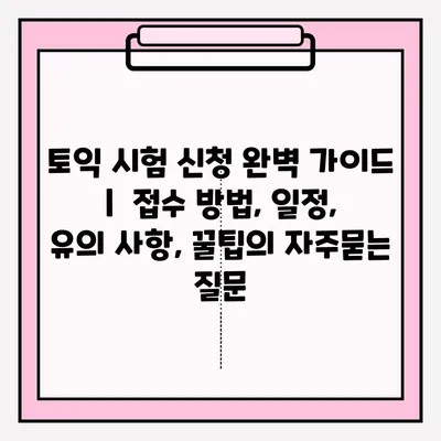 토익 시험 신청 완벽 가이드 |  접수 방법, 일정, 유의 사항, 꿀팁