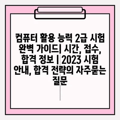 컴퓨터 활용 능력 2급 시험 완벽 가이드| 시간, 접수, 합격 정보 | 2023 시험 안내, 합격 전략