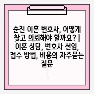 순천 이혼 변호사, 어떻게 찾고 의뢰해야 할까요? | 이혼 상담, 변호사 선임, 접수 방법, 비용