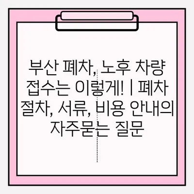 부산 폐차, 노후 차량 접수는 이렇게! | 폐차 절차, 서류, 비용 안내