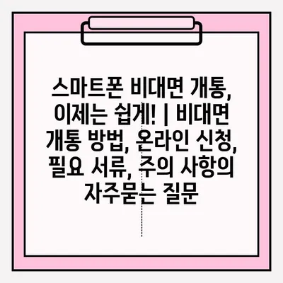 스마트폰 비대면 개통, 이제는 쉽게! | 비대면 개통 방법, 온라인 신청, 필요 서류, 주의 사항