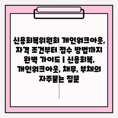 신용회복위원회 개인워크아웃, 자격 조건부터 접수 방법까지 완벽 가이드 | 신용회복, 개인워크아웃, 채무, 부채