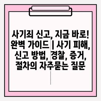 사기죄 신고, 지금 바로! 완벽 가이드 | 사기 피해, 신고 방법, 경찰, 증거, 절차