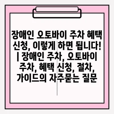 장애인 오토바이 주차 혜택 신청, 이렇게 하면 됩니다! | 장애인 주차, 오토바이 주차, 혜택 신청, 절차, 가이드