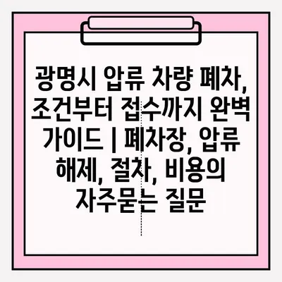 광명시 압류 차량 폐차, 조건부터 접수까지 완벽 가이드 | 폐차장, 압류 해제, 절차, 비용