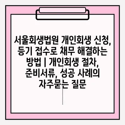 서울회생법원 개인회생 신청, 등기 접수로 채무 해결하는 방법 | 개인회생 절차, 준비서류, 성공 사례