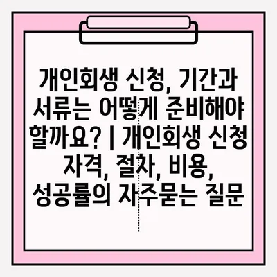 개인회생 신청, 기간과 서류는 어떻게 준비해야 할까요? | 개인회생 신청 자격, 절차, 비용, 성공률