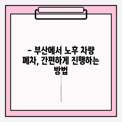 부산 노후 차량 폐차, 이렇게 하면 쉽게 접수 완료! | 폐차 절차, 서류, 비용, 팁