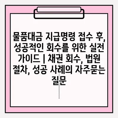 물품대금 지급명령 접수 후, 성공적인 회수를 위한 실전 가이드 | 채권 회수, 법원 절차, 성공 사례